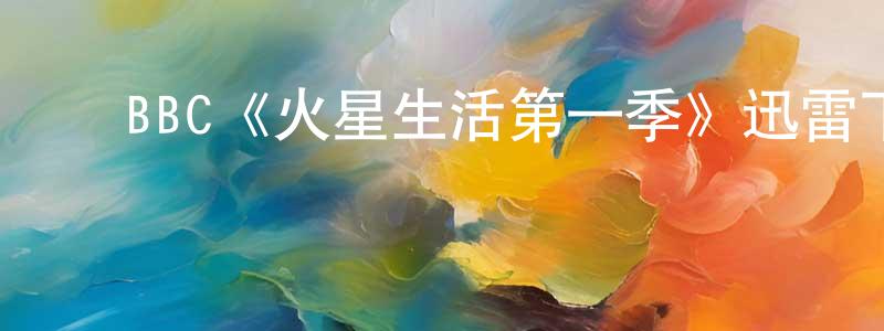 陈瑞珂的动漫综艺大全,BBC《火星生活第一季》迅雷下载/在线观看/百度云-魔幻/科幻-美剧天堂